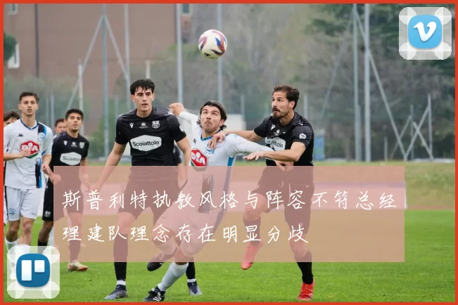 斯普利特执教风格与阵容不符总经理建队理念存在明显分歧