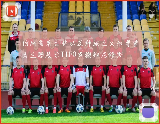 伯纳乌看台将以反种族主义和尊重为主题展示TIFO声援维尼修斯