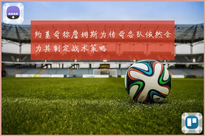 约基奇称詹姆斯为传奇各队依然会为其制定战术策略