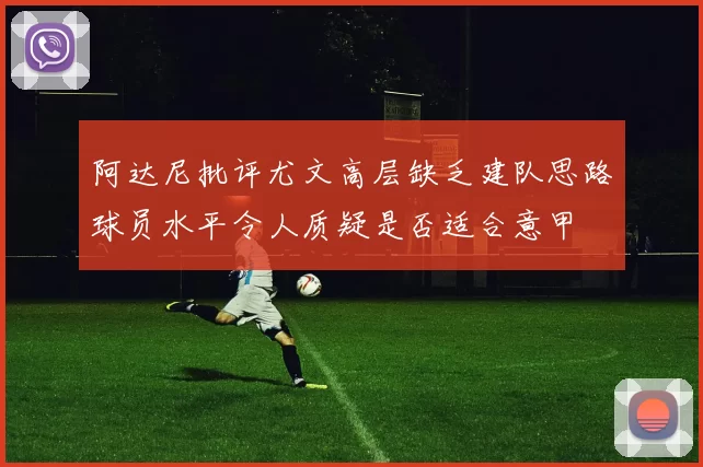 阿达尼批评尤文高层缺乏建队思路球员水平令人质疑是否适合意甲