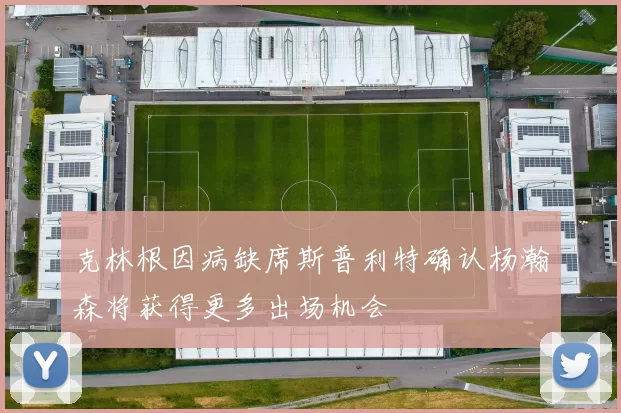 克林根因病缺席斯普利特确认杨瀚森将获得更多出场机会