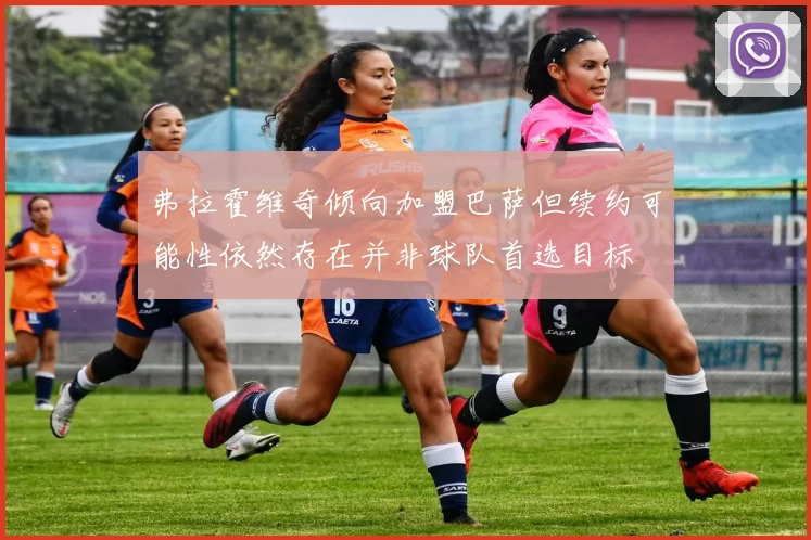 弗拉霍维奇倾向加盟巴萨但续约可能性依然存在并非球队首选目标